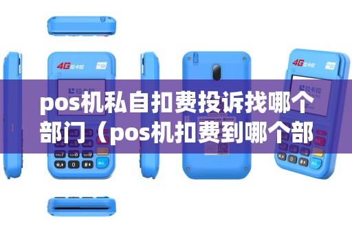 pos机私自扣费投诉找哪个部门（pos机扣费到哪个部门投诉）