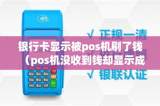 银行卡显示被pos机刷了钱（pos机没收到钱却显示成功）