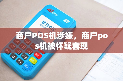 商户POS机涉嫌，商户pos机被怀疑套现