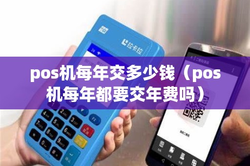 pos机每年交多少钱（pos机每年都要交年费吗）
