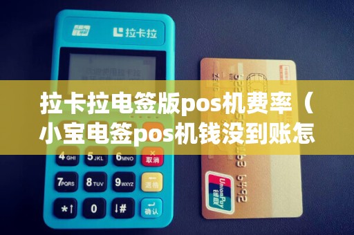 拉卡拉电签版pos机费率（小宝电签pos机钱没到账怎么办）