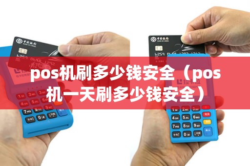 pos机刷多少钱安全（pos机一天刷多少钱安全）