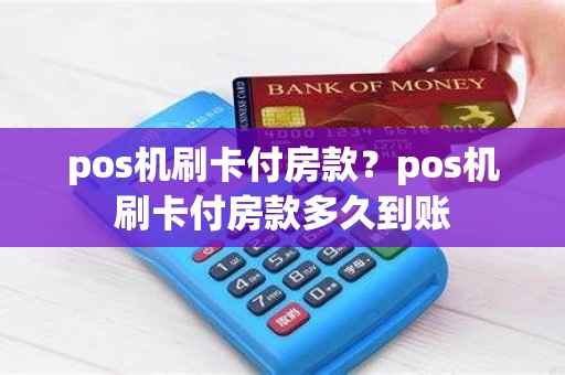 pos机刷卡付房款？pos机刷卡付房款多久到账