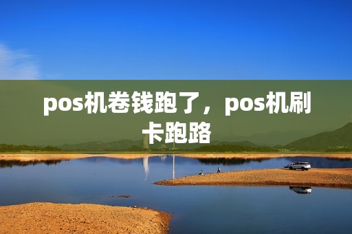 pos机卷钱跑了，pos机刷卡跑路