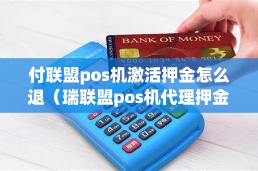 付联盟pos机激活押金怎么退（瑞联盟pos机代理押金多少）