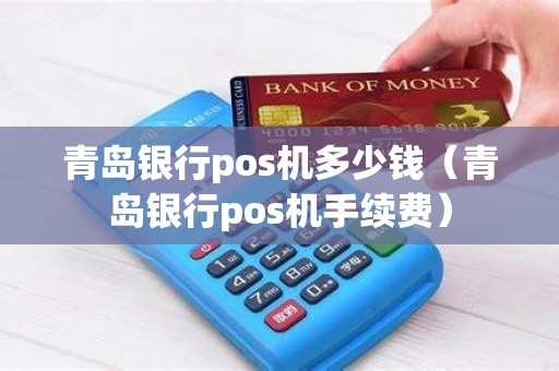 青岛银行pos机多少钱（青岛银行pos机手续费）