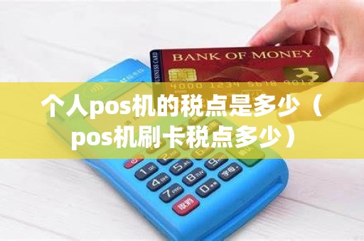 个人pos机的税点是多少（pos机刷卡税点多少）