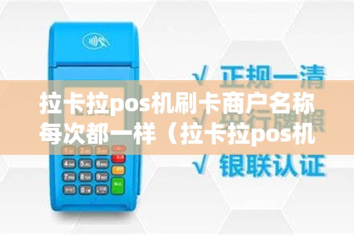 拉卡拉pos机刷卡商户名称每次都一样（拉卡拉pos机刷卡商户名称每次都不一样）