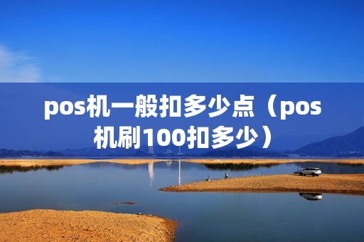 pos机一般扣多少点（pos机刷100扣多少）