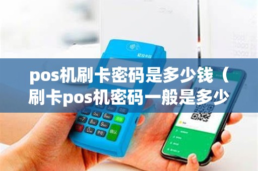 pos机刷卡密码是多少钱（刷卡pos机密码一般是多少）