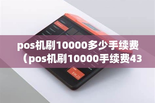 pos机刷10000多少手续费（pos机刷10000手续费430）