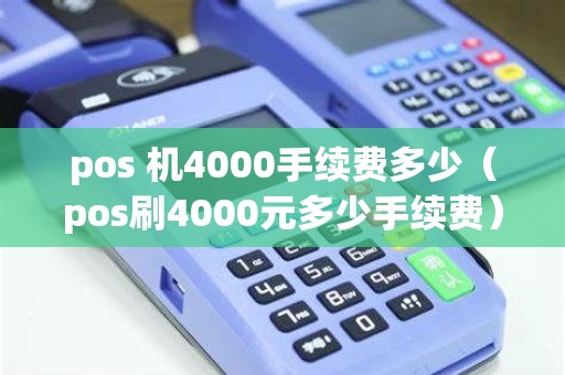 pos 机4000手续费多少（pos刷4000元多少手续费）