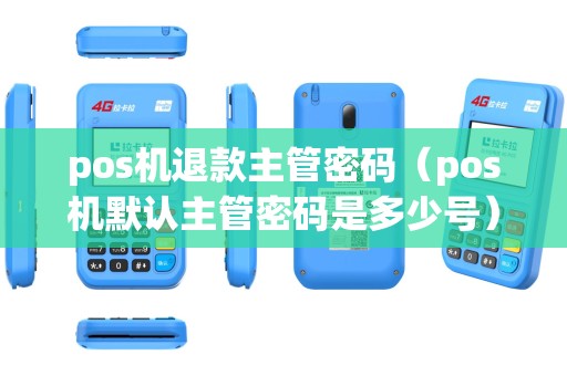 pos机退款主管密码（pos机默认主管密码是多少号）