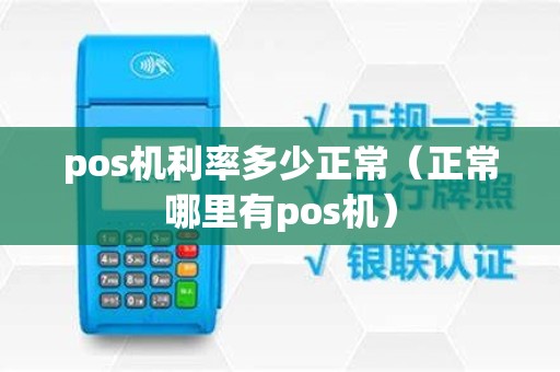pos机利率多少正常（正常哪里有pos机）