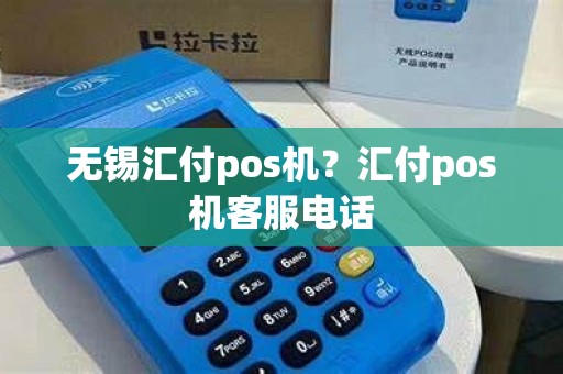 无锡汇付pos机？汇付pos机客服电话