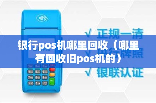 银行pos机哪里回收（哪里有回收旧pos机的）