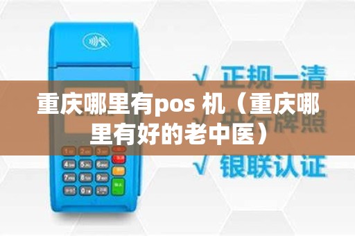 重庆哪里有pos 机（重庆哪里有好的老中医）