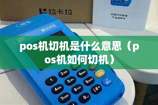 pos机切机是什么意思（pos机如何切机）