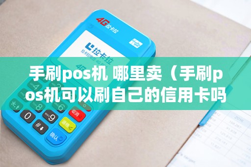 手刷pos机 哪里卖（手刷pos机可以刷自己的信用卡吗）