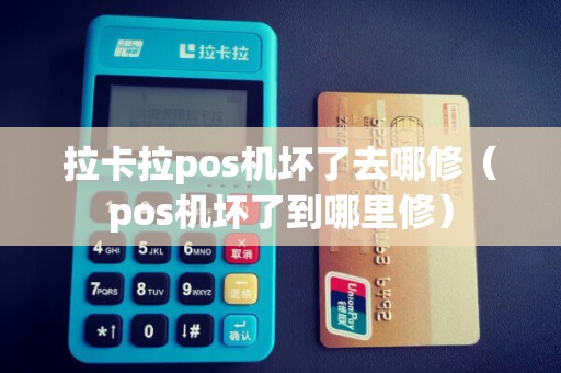 拉卡拉pos机坏了去哪修（pos机坏了到哪里修）