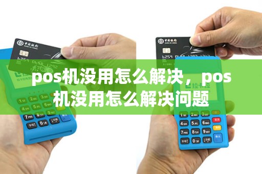 pos机没用怎么解决，pos机没用怎么解决问题