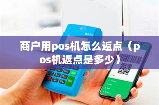 商户用pos机怎么返点（pos机返点是多少）