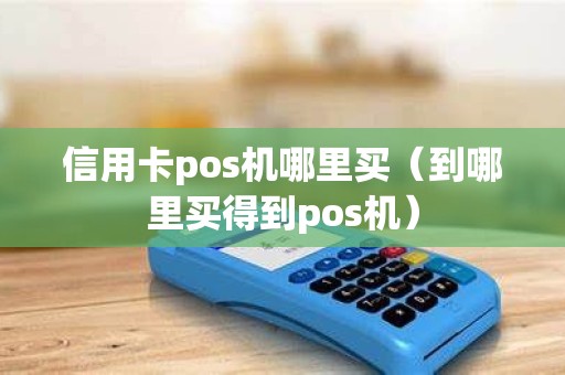 信用卡pos机哪里买（到哪里买得到pos机）