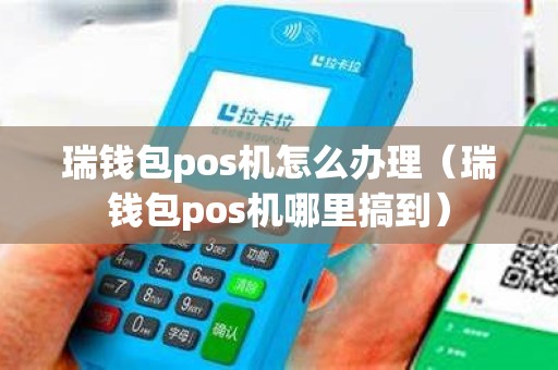 瑞钱包pos机怎么办理（瑞钱包pos机哪里搞到）