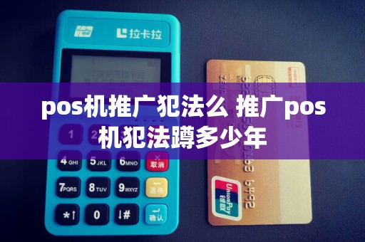 pos机推广犯法么 推广pos机犯法蹲多少年