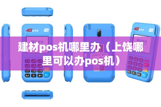建材pos机哪里办（上饶哪里可以办pos机）