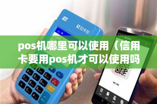pos机哪里可以使用（信用卡要用pos机才可以使用吗）
