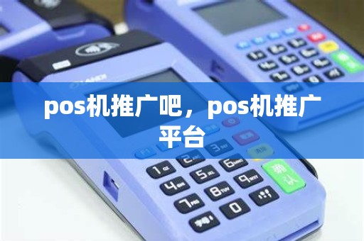 pos机推广吧，pos机推广平台