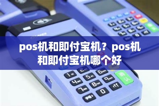 pos机和即付宝机？pos机和即付宝机哪个好
