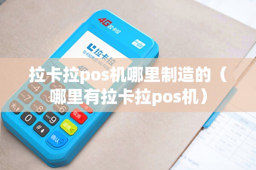 拉卡拉pos机哪里制造的（哪里有拉卡拉pos机）