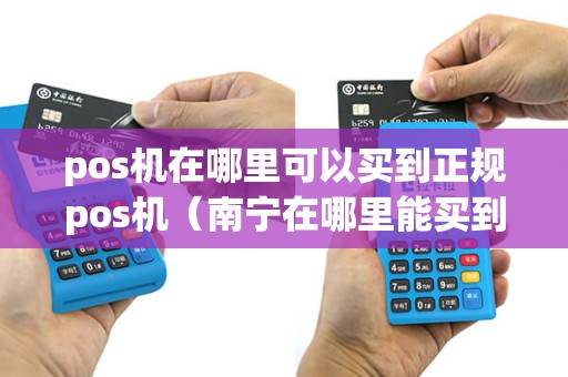 pos机在哪里可以买到正规pos机（南宁在哪里能买到pos机）