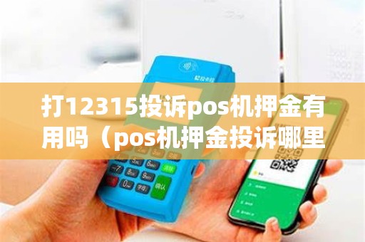 打12315投诉pos机押金有用吗（pos机押金投诉哪里能退回）