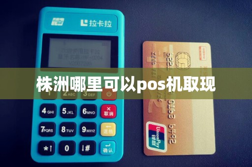 株洲哪里可以pos机取现