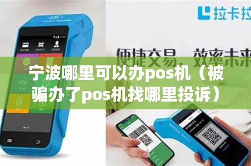 宁波哪里可以办pos机（被骗办了pos机找哪里投诉）