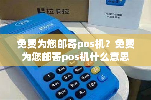 免费为您邮寄pos机？免费为您邮寄pos机什么意思