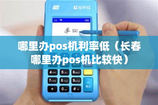 哪里办pos机利率低（长春哪里办pos机比较快）