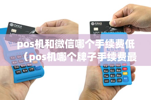 pos机和微信哪个手续费低（pos机哪个牌子手续费最便宜）