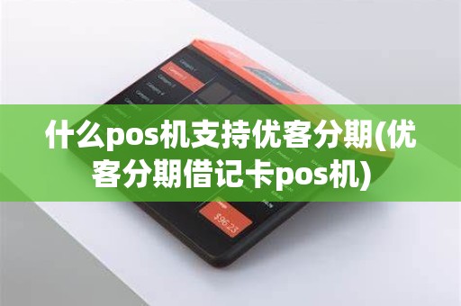 什么pos机支持优客分期(优客分期借记卡pos机)