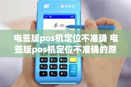 电签版pos机定位不准确 电签版pos机定位不准确的原因