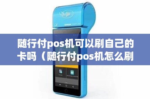 随行付pos机可以刷自己的卡吗（随行付pos机怎么刷信用卡）