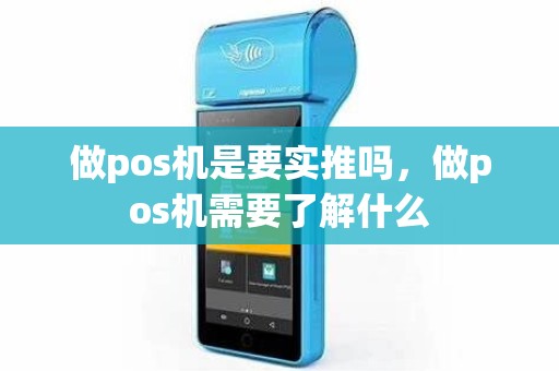 做pos机是要实推吗，做pos机需要了解什么