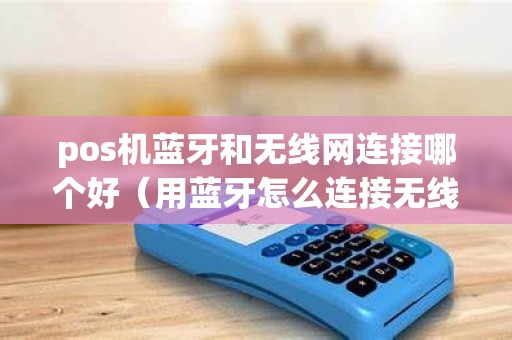 pos机蓝牙和无线网连接哪个好（用蓝牙怎么连接无线网）