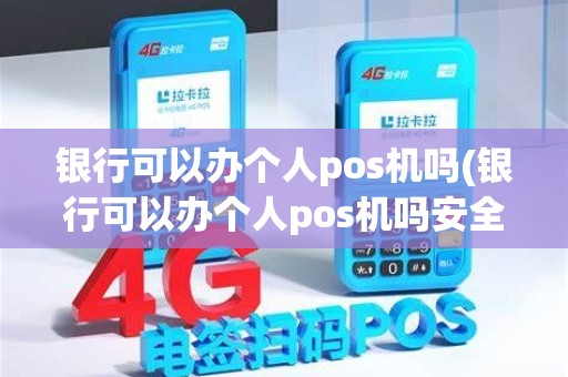 银行可以办个人pos机吗(银行可以办个人pos机吗安全吗)