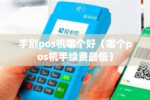 手刷pos机哪个好（哪个pos机手续费最低）