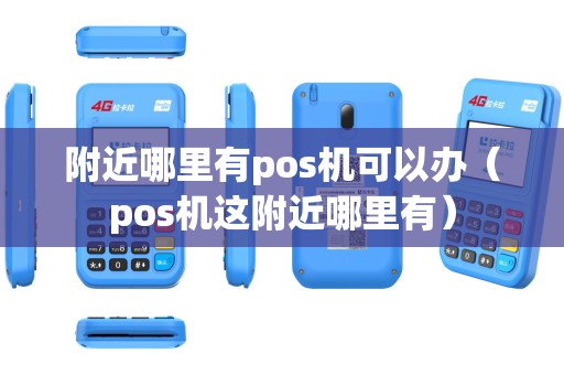 附近哪里有pos机可以办（pos机这附近哪里有）