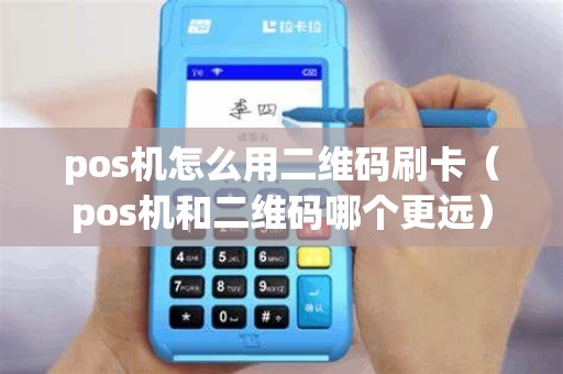 pos机怎么用二维码刷卡（pos机和二维码哪个更远）